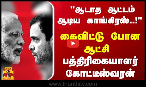 ஆடாத ஆட்டம் ஆடிய காங்கிரஸ்! கைவிட்டு போன ஆட்சி - பத்திரிகையாளர் கோட்டீஸ்வரன்