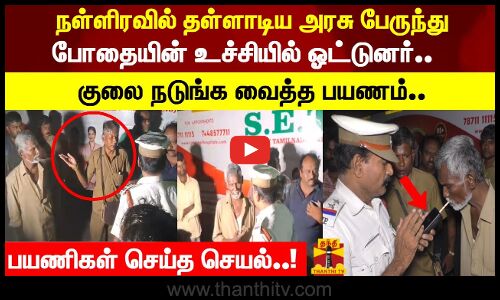 நள்ளிரவில் தள்ளாடிய அரசு பேருந்து.. போதையின் உச்சியில் ஓட்டுனர் குலை நடுங்க வைத்த பயணம்..