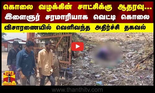 கொலை வழக்கின் சாட்சிக்கு ஆதரவு... இளைஞர் சரமாரியாக வெட்டி கொலை - விசாரணையில் வெளிவந்த தகவல்