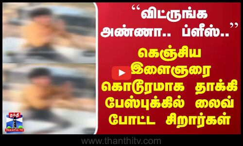 ``விட்ருங்க அண்ணா.. ப்ளீஸ்.. - கெஞ்சிய இளைஞரை கொடூரமாக தாக்கி பேஸ்புக்கில் லைவ் போட்ட சிறார்கள்