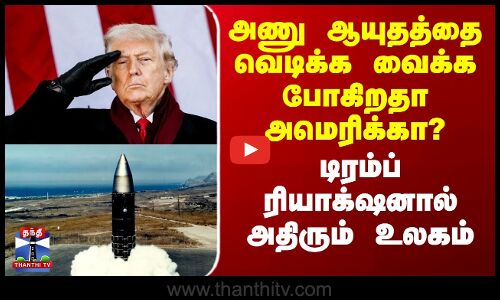 அணு ஆயுதத்தை வெடிக்க வைக்க போகிறதா US? -டிரம்ப் ரியாக்‌ஷனால் அதிரும் உலகம்