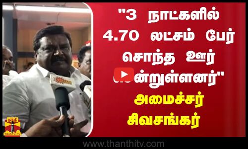 3 நாட்களில் 4.70 லட்சம் பேர் சொந்த ஊர் சென்றுள்ளனர் -அமைச்சர் சிவசங்கர்