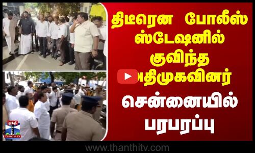 Chennai | Aiadmk | திடீரென போலீஸ் ஸ்டேஷனில் குவிந்த அதிமுகவினர் - சென்னையில் பரபரப்பு