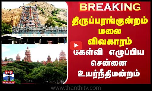 Breaking || திருப்பரங்குன்றம் மலை விவகாரம்.. கேள்வி எழுப்பிய சென்னை உயர்நீதிமன்றம்