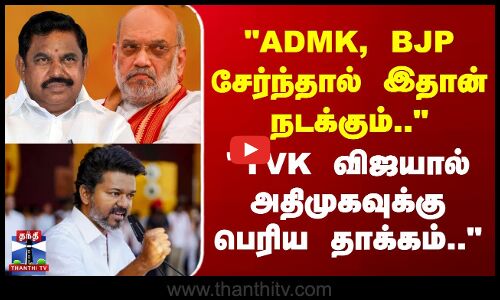 ADMK, BJP சேர்ந்தால் இதுதான் நடக்கும்.. -விஜயால் பெரிய தாக்கம்..