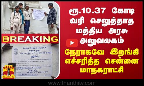 BREAKING || ரூ.10.37 கோடி சொத்து வரி செலுத்தாத மத்திய அரசு அலுவலகம் - எச்சரித்த சென்னை மாநகராட்சி