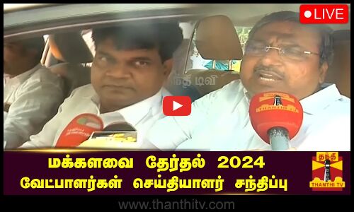 🔴LIVE : மக்களவை தேர்தல் 2024 - வேட்பாளர்கள் செய்தியாளர் சந்திப்பு