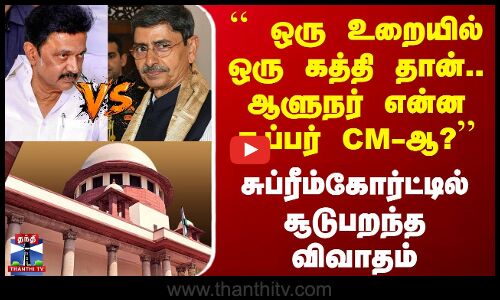 `` ஒரு உறையில் ஒரு கத்தி தான்..ஆளுநர் என்ன சூப்பர் CM-ஆ?’’ சுப்ரீம்கோர்ட்டில் காரசாரம்