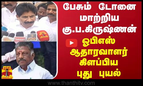பேசும் டோனை மாற்றிய கு.ப.கிருஷ்ணன் - ஓபிஎஸ் ஆதாரவாளர் கிளப்பிய புது புயல்