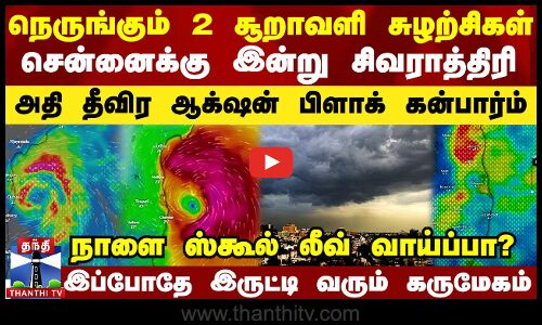 நெருங்கும் 2 சூறாவளி சுழற்சிகள்.. சென்னைக்கு இன்று சிவராத்திரி..  அதி தீவிர ஆக்‌ஷன் பிளாக் கன்பார்ம்