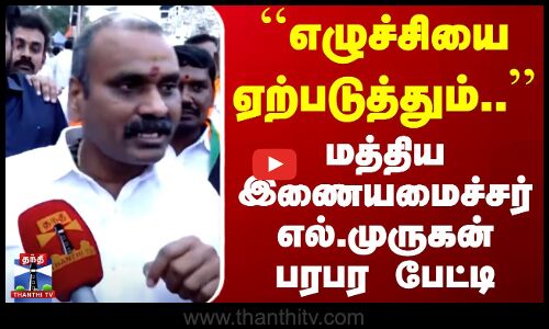 எழுச்சியை ஏற்படுத்தும்.. - மத்திய இணையமைச்சர் எல்.முருகன் பரபர பேட்டி