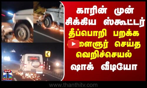 Viral Video காரின் முன் சிக்கிய ஸ்கூட்டர்...தீப்பொறி பறக்க இளைஞர் செய்த வெறிச்செயல் -ஷாக் வீடியோ