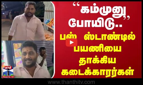 ``கம்முனு போயிடு.. - பஸ் ஸ்டாண்டில் பயணியை தாக்கிய கடைக்காரர்கள்