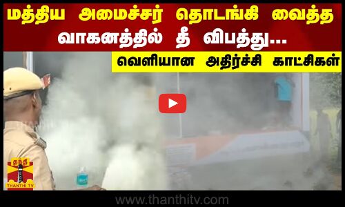 மத்திய அமைச்சர் தொடங்கி வைத்த வாகனத்தில் தீ விபத்து - வெளியான அதிர்ச்சி காட்சிகள்