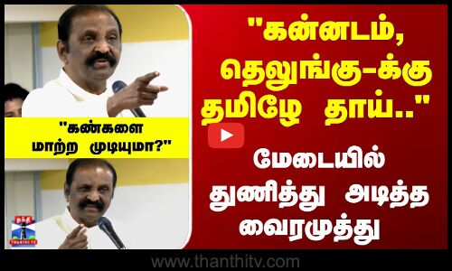 Vairamuthu | கன்னடம், தெலுங்கு-க்கு தமிழே தாய்.. மேடையில் துணித்து அடித்த வைரமுத்து