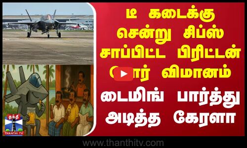 Kerala | டீ கடைக்கு சென்று சிப்ஸ் சாப்பிட்ட பிரிட்டன் போர் விமானம் - டைமிங் பார்த்து அடித்த கேரளா