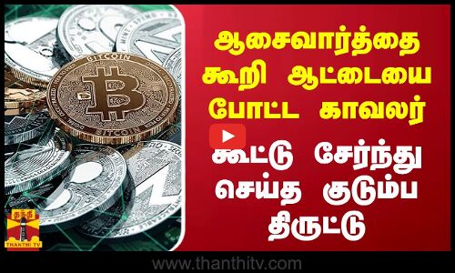 ஆசைவார்த்தை கூறி ஆட்டையை போட்ட காவலர் - கூட்டு சேர்ந்து செய்த குடும்ப திருட்டு