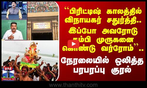 ``பிரிட்டிஷ் காலத்தில் விநாயகர் சதுர்த்தி.. இப்ப தம்பி முருகனை கொண்டு வர்ரோம்’’..