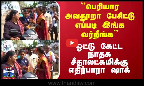 ``பெரியார அவதூறா பேசிட்டு எப்படி இங்க வர்றீங்க - ஓட்டு கேட்ட நாதக சீதாலட்சுமிக்கு எதிர்பாரா ஷாக்