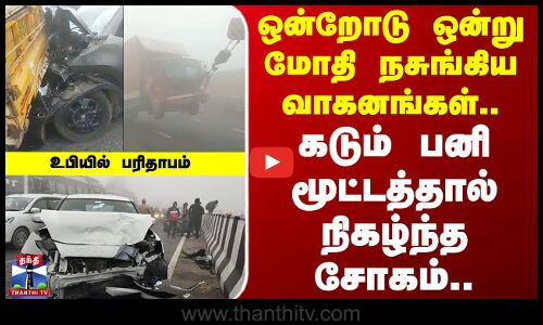 Fog | Accident | ஒன்றோடு ஒன்று மோதி நசுங்கிய வாகனங்கள்.. கடும் பனிமூட்டத்தால் நிகழ்ந்த சோகம்..