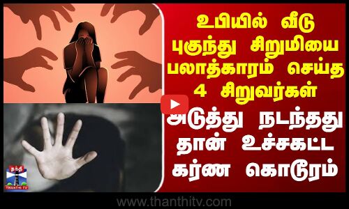 உபியில் வீடு புகுந்து சிறுமியை பலாத்காரம் செய்த 4 சிறுவர்கள்..