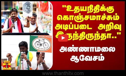 உதயநிதிக்கு கொஞ்சமாச்சும் அடிப்படை அறிவு இருந்திருந்தா.. - அண்ணாமலை ஆவேசம்