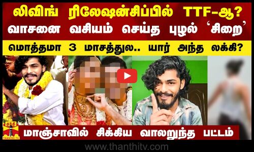 லிவிங் ரிலேஷன்சிப்பில் TTF-ஆ?.. வசியம் செய்த புழல் `சிறை.. 3 மாசத்தில் கல்யாணம்.. யார் அந்த லக்கி?
