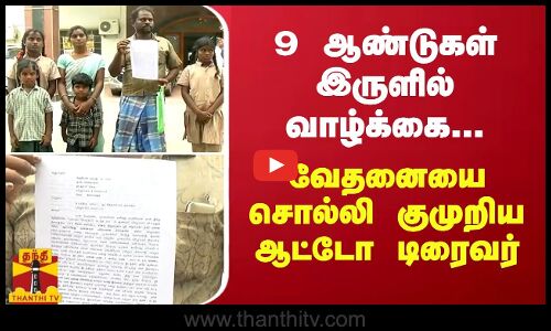 9 ஆண்டுகள் இருளில் வாழ்க்கை... வேதனையை சொல்லி குமுறிய ஆட்டோ டிரைவர்