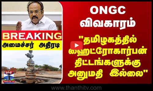 தமிழகத்தில் ஹைட்ரோகார்பன் திட்டங்களுக்கு அனுமதி இல்லை - அமைச்சர் அதிரடி