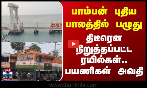 பாம்பன் புதிய பாலத்தில் பழுது - திடீரென நிறுத்தப்பட்ட ரயில்கள்- பயணிகள் அவதி
