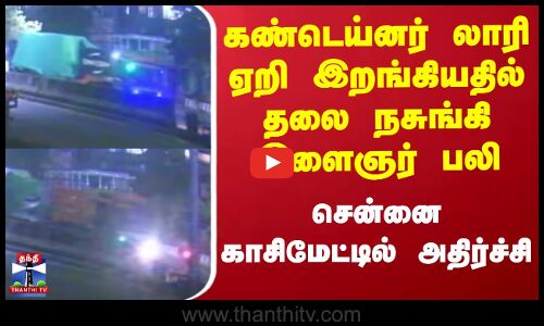 Chennai Accident News | கண்டெய்னர் லாரி ஏறி இறங்கியதில் இளைஞர் பலி - சென்னை காசிமேட்டில் அதிர்ச்சி