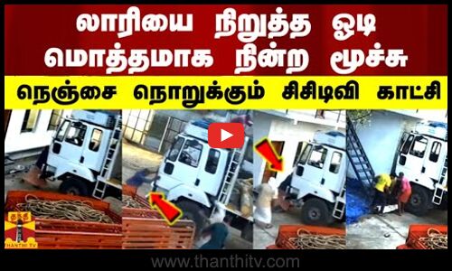 லாரியை நிறுத்த ஓடி -  மொத்தமாக நின்ற மூச்சு - நெஞ்சை நொறுக்கும் சிசிடிவி காட்சி