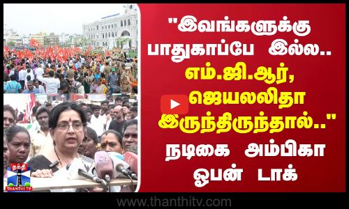 இவங்களுக்கு பாதுகாப்பே இல்ல..எம்.ஜி.ஆர், ஜெயலலிதா இருந்திருந்தால்.. நடிகை அம்பிகா ஓபன் டாக்