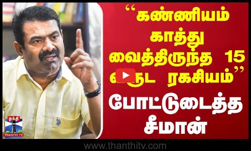 ``கண்ணியம் காத்து வைத்திருந்த 15 வருட ரகசியம்.. போட்டுடைத்த சீமான்