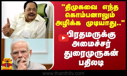 திமுகவை எந்த கொம்பனாலும் அழிக்க முடியாது.. - பிரதமருக்கு அமைச்சர் துரைமுருகன் பதிலடி