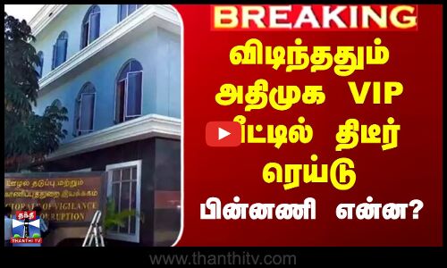 விடிந்ததும் அதிமுக VIP வீட்டில் திடீர் ரெய்டு - பின்னணி என்ன?