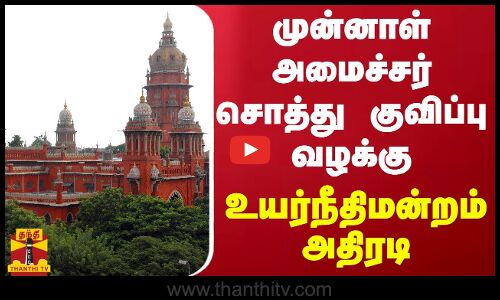 முன்னாள் அமைச்சர் சொத்து குவிப்பு வழக்கு - உயர்நீதிமன்றம் அதிரடி