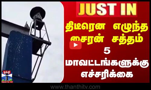 JUSTIN || திடீரென எழுந்த சைரன் சத்தம் 5 மாவட்டங்களுக்கு எச்சரிக்கை