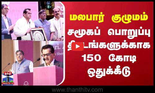 மலபார் குழுமம் – சமூகப் பொறுப்பு திட்டங்களுக்காக 150 கோடி ஒதுக்கீடு