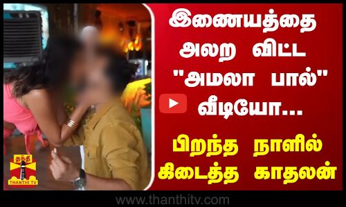 இணையத்தை அலற விட்ட அமலா பால் வீடியோ... - பிறந்த நாளில் கிடைத்த காதலன்