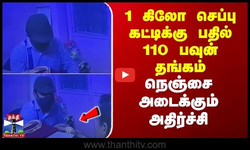 1 கிலோ செப்பு கட்டிக்கு பதில் 110 பவுன் தங்கம்..  நெஞ்சை அடைக்கும் அதிர்ச்சி