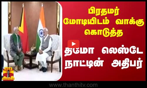 பிரதமர் மோடியிடம் வாக்கு கொடுத்த..  திமோ லெஸ்டே நாட்டின் அதிபர்