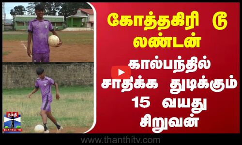 கோத்தகிரி டூ லண்டன் - கால்பந்தில் சாதிக்க துடிக்கும் 15 வயது சிறுவன்