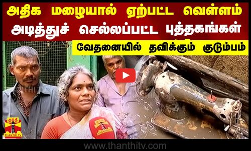 அதிக மழையால் ஏற்பட்ட வெள்ளம்...அடித்துச் செல்லப்பட்ட புத்தங்கள்  - வேதனையில் தவிக்கும் குடும்பம்