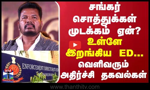 சங்கர் சொத்துக்கள் முடக்கம் ஏன்? - உள்ளே இறங்கிய ED... வெளிவரும் அதிர்ச்சி தகவல்கள்