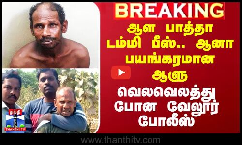 ``ஆள பாத்தா டம்மி பீஸ்.. ஆனா பயங்கரமான ஆளு - வெலவெலத்து போன வேலூர் போலீஸ்