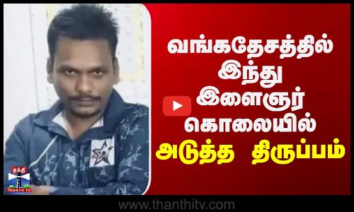 Bangaldesh Hindu Man Lynching Issue | வங்கதேசத்தில் இந்து இளைஞர் கொலையில் அடுத்த திருப்பம்