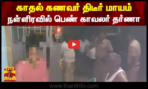 காதல் கணவர் திடீர் மாயம் - நள்ளிரவில் பெண் காவலர் தர்ணா