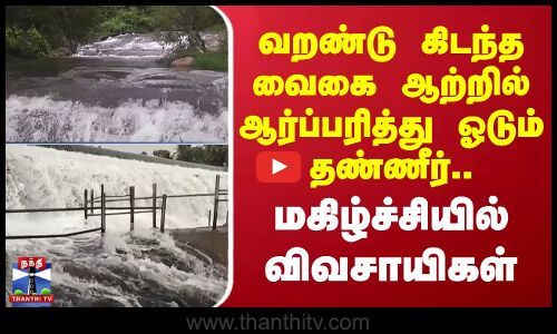 வறண்டு கிடந்த வைகை ஆற்றில் ஆர்ப்பரித்து ஓடும் தண்ணீர்.. மகிழ்ச்சியில் விவசாயிகள்