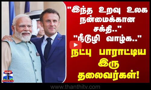 Emmanuel Macron | இந்த உறவு உலக நன்மைக்கான சக்தி நீடுழி வாழ்க  நட்பு பாராட்டிய இரு தலைவர்கள்